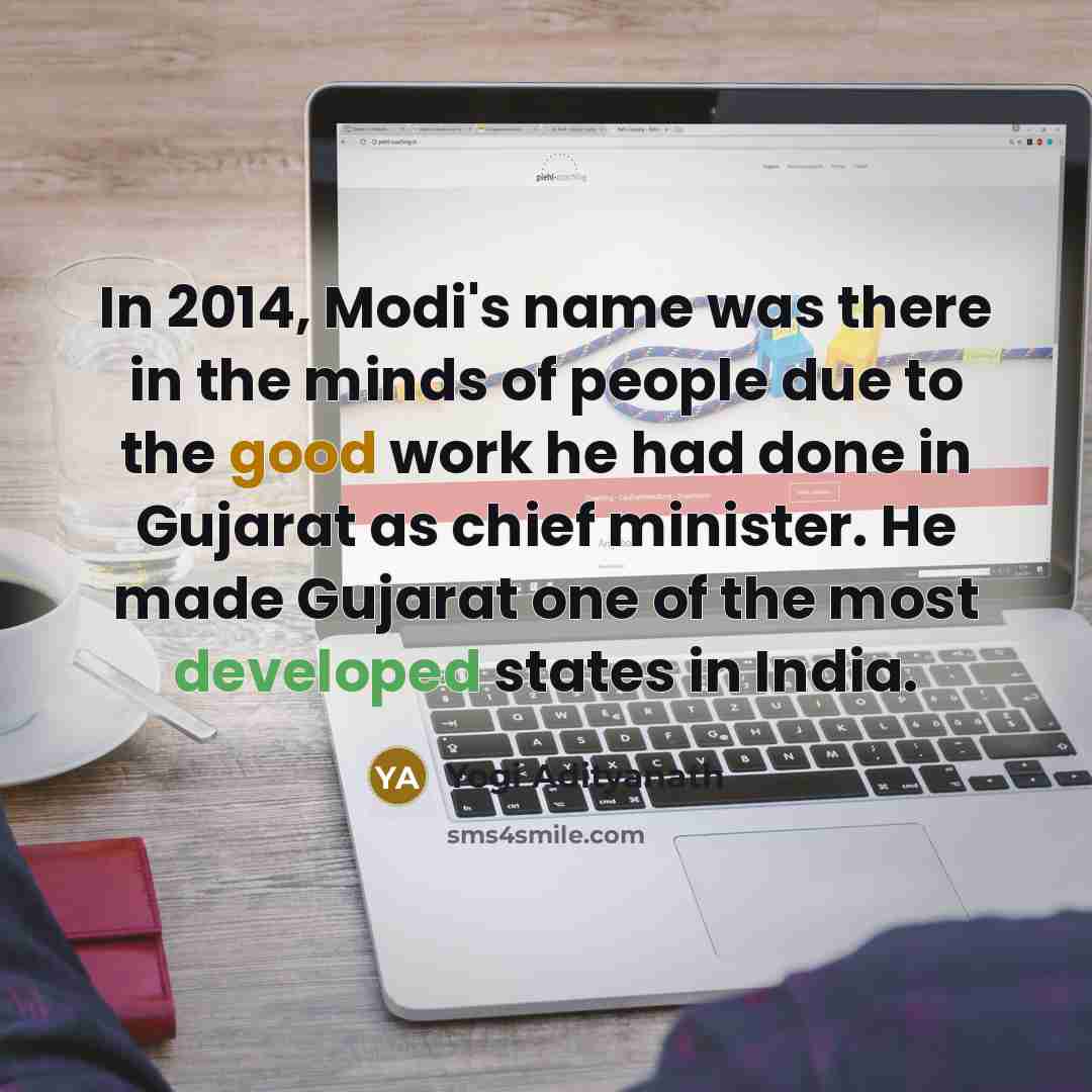 “In 2014, Modi's name was there in the minds of people due to the good work he had done in Gujarat as chief minister. He made Gujarat one of the most developed states in India.” quote by Yogi Adityanath
