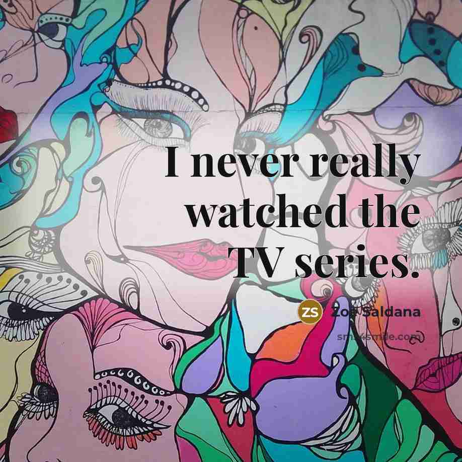 “I never really watched the TV series.” quote by Zoe Saldana