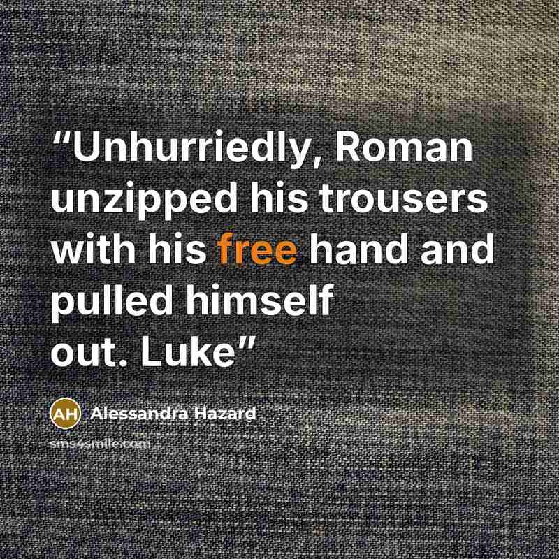 “Unhurriedly, Roman unzipped his trousers with his free hand and pulled himself out. Luke” quote by Alessandra Hazard