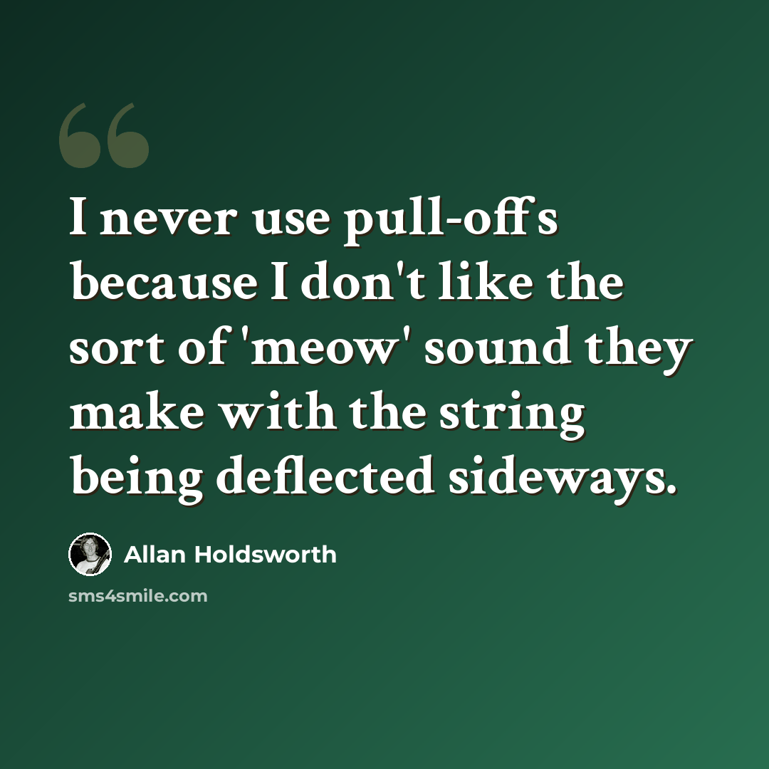 “I never use pull-offs because I don't like the sort of 'meow' sound they make with the string being deflected sideways.” quote by Allan Holdsworth