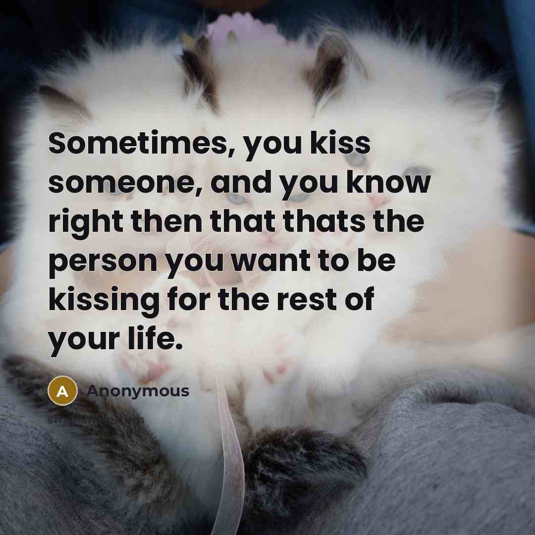 “Sometimes, you kiss someone, and you know right then that thats the person you want to be kissing for the rest of your life.” quote by Anonymous