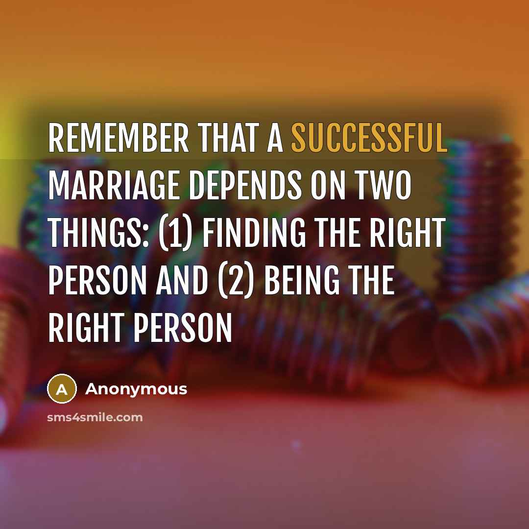 “Remember that a successful marriage depends on two things: (1) finding the right person and (2) being the right person” quote by Anonymous