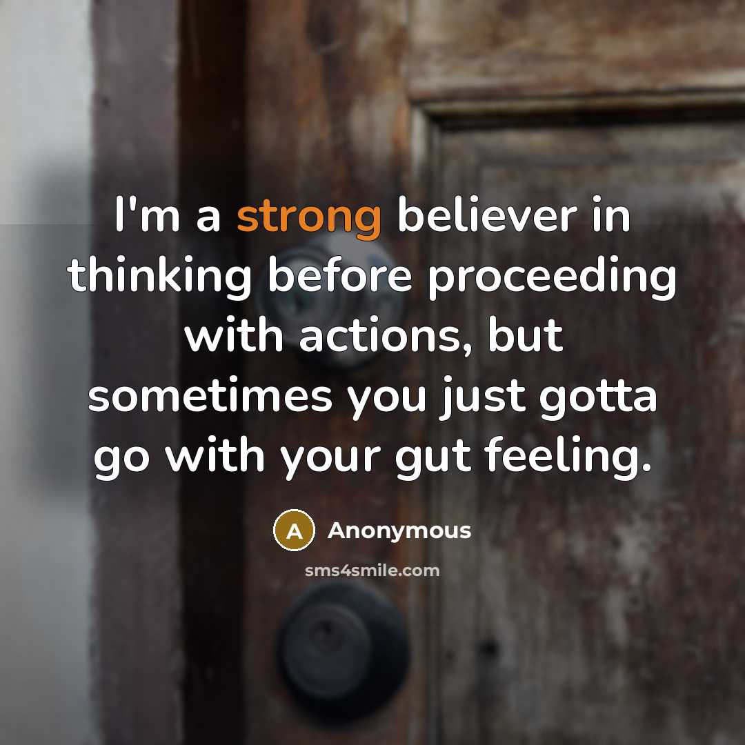 “I'm a strong believer in thinking before proceeding with actions, but sometimes you just gotta go with your gut feeling.” quote by Anonymous