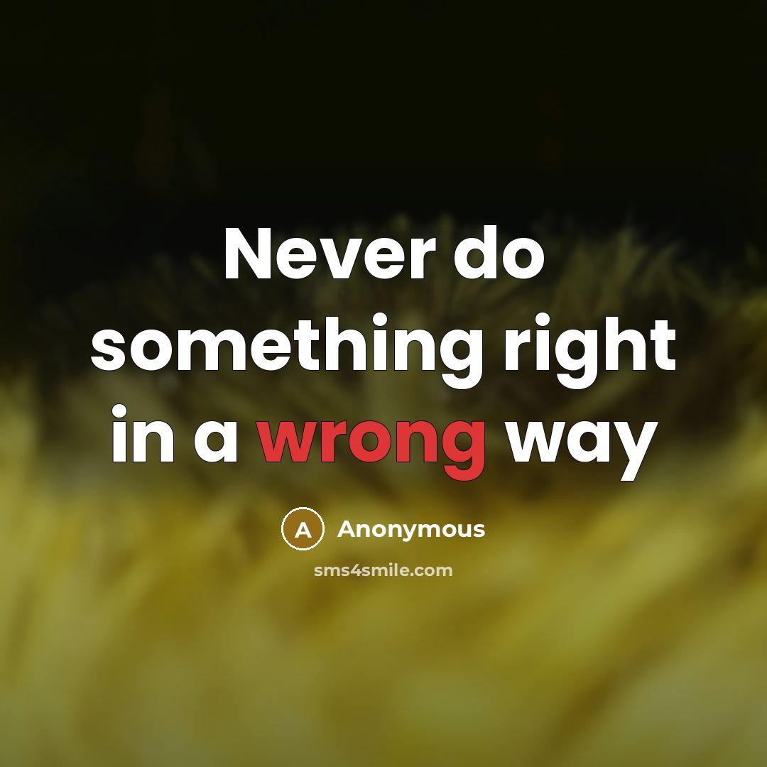 “Never do something right in a wrong way” quote by Anonymous