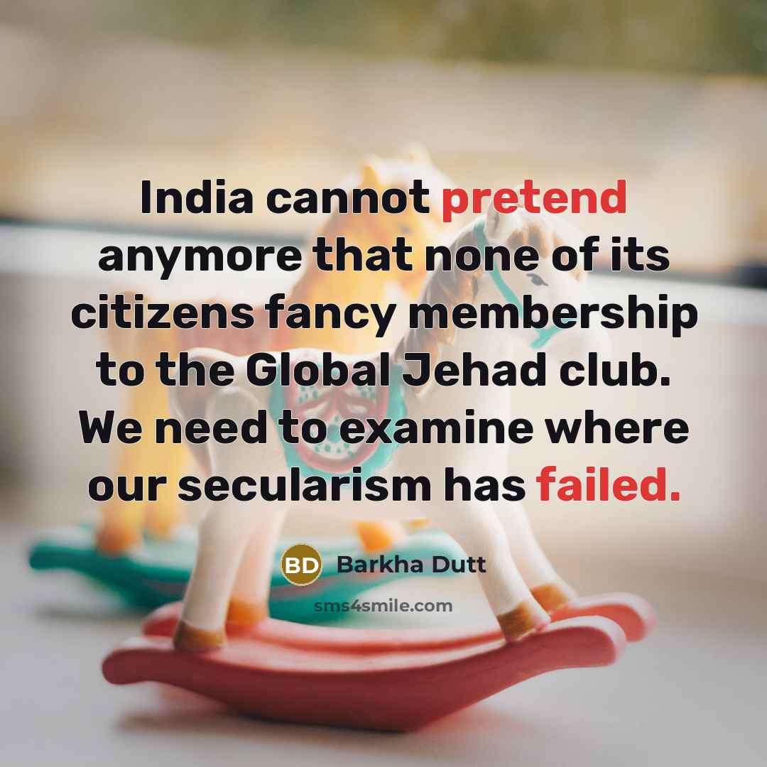 “India cannot pretend anymore that none of its citizens fancy membership to the Global Jehad club. We need to examine where our secularism has failed.” quote by Barkha Dutt