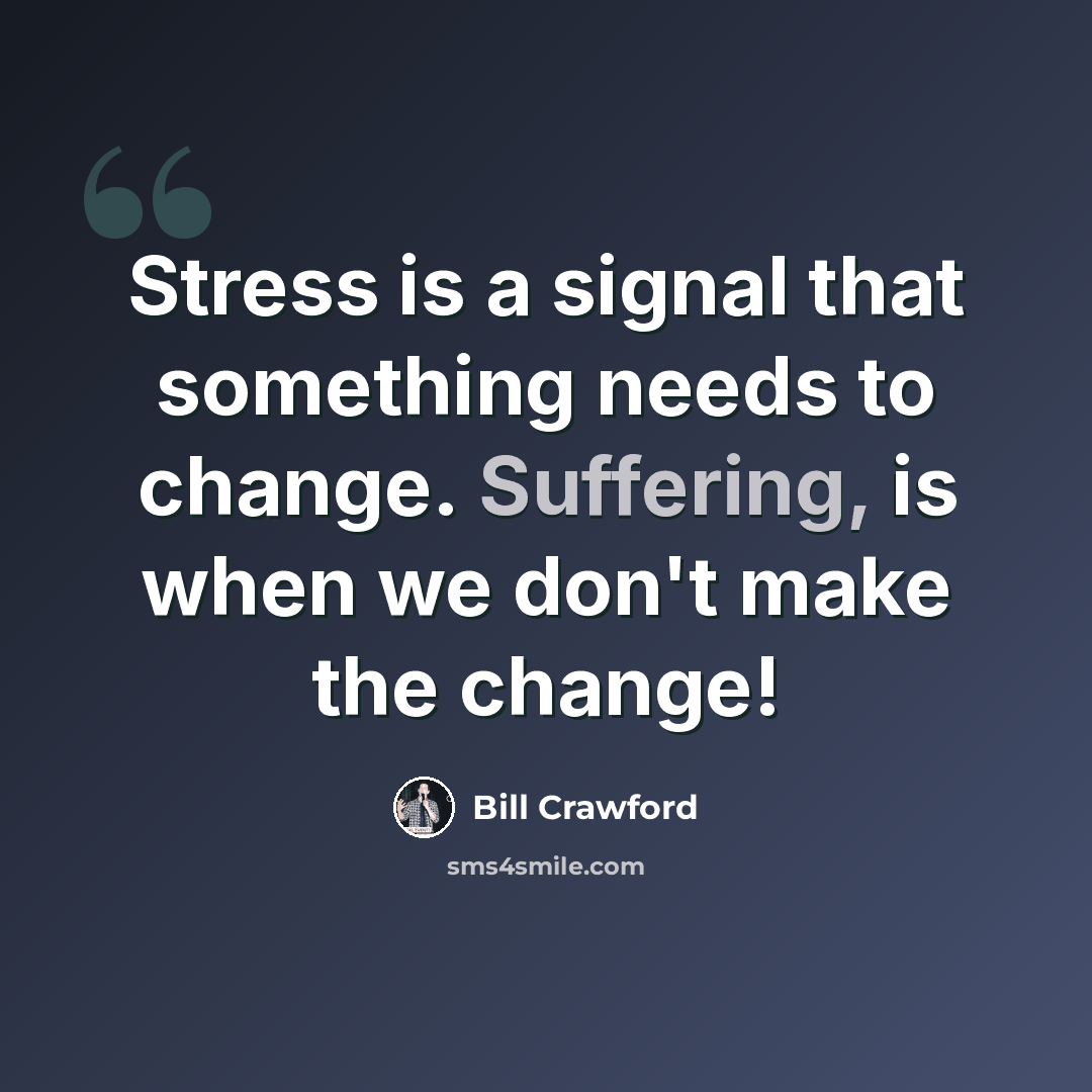 “Stress is a signal that something needs to change. Suffering, is when we don't make the change!” quote by Bill Crawford