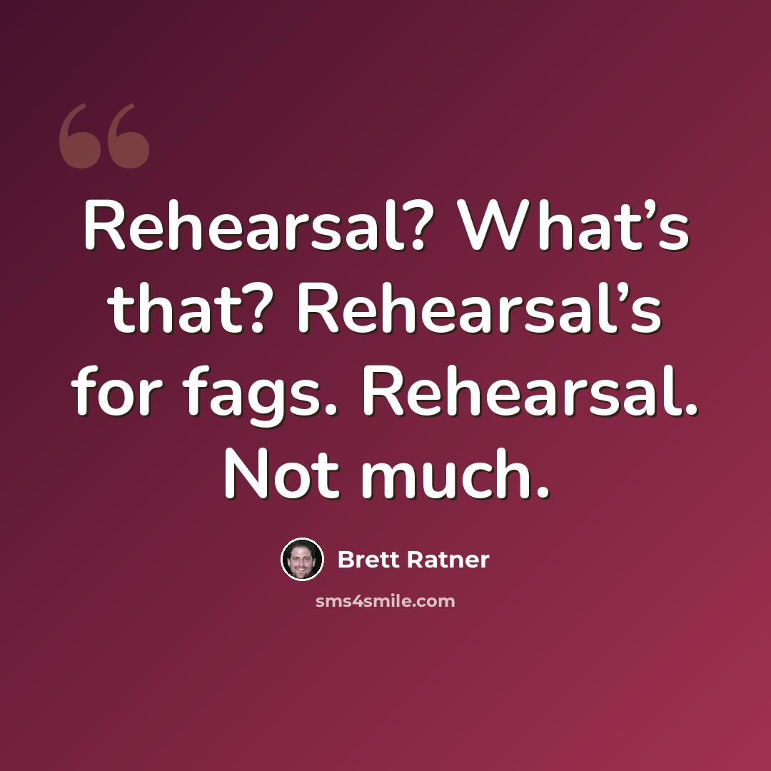 “Rehearsal? What’s that? Rehearsal’s for fags. Rehearsal. Not much.” quote by Brett Ratner