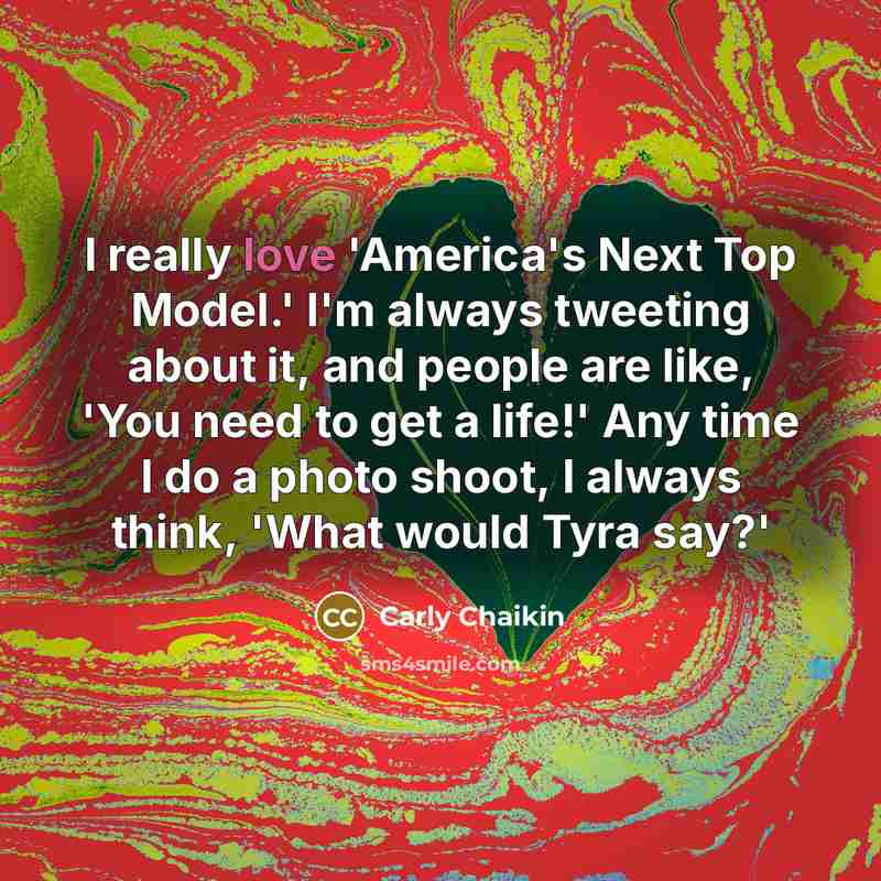“I really love 'America's Next Top Model.' I'm always tweeting about it, and people are like, 'You need to get a life!' Any time I do a photo shoot, I always think, 'What would Tyra say?'” quote by Carly Chaikin