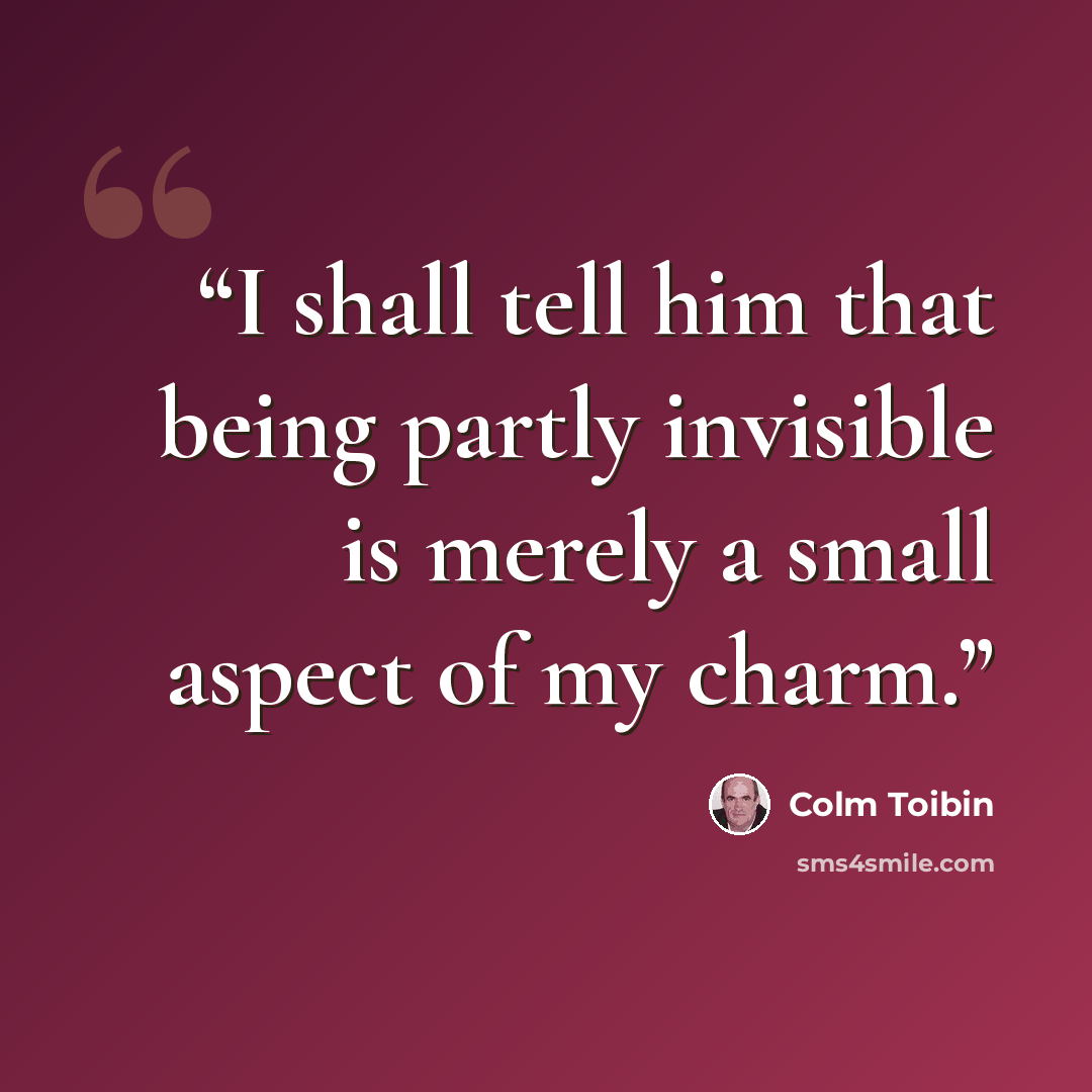 “I shall tell him that being partly invisible is merely a small aspect of my charm.” quote by Colm Tóibín