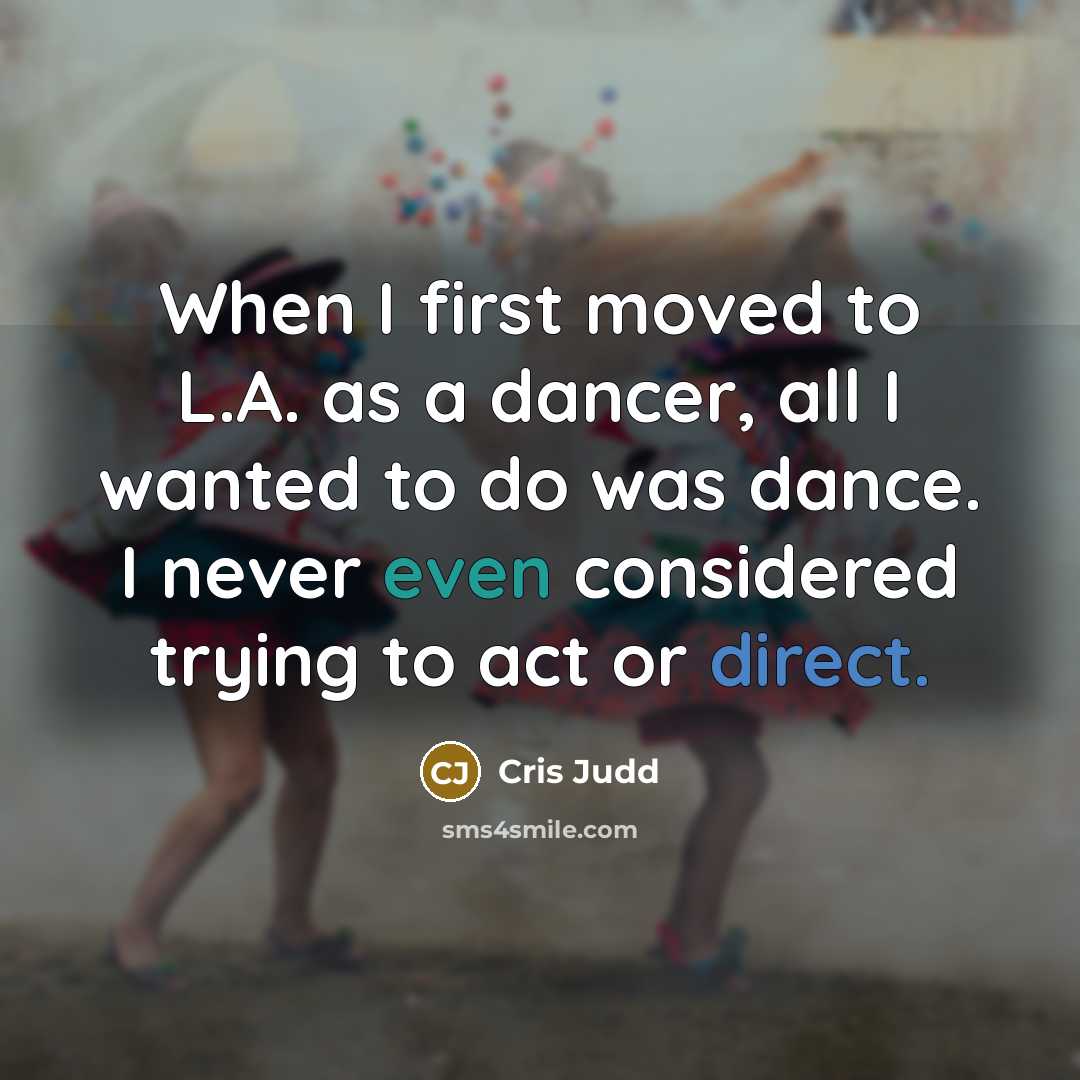 “When I first moved to L.A. as a dancer, all I wanted to do was dance. I never even considered trying to act or direct.” quote by Cris Judd