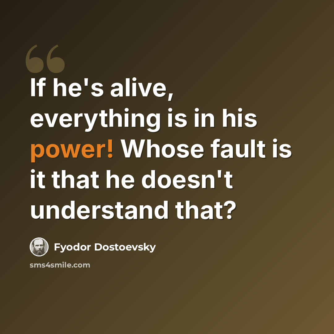 “If he's alive, everything is in his power! Whose fault is it that he doesn't understand that?” quote by Fyodor Dostoevsky
