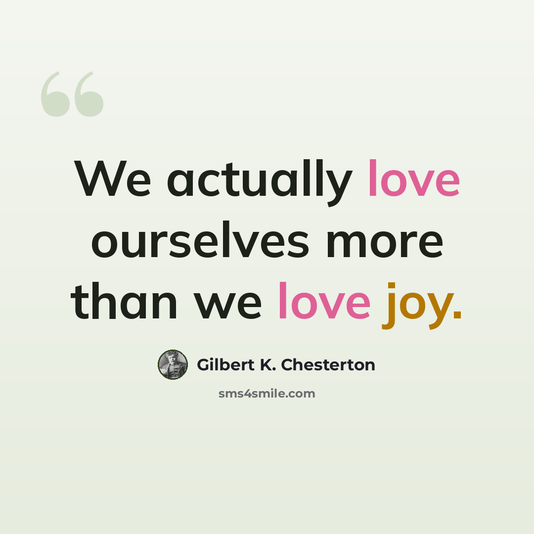 “We actually love ourselves more than we love joy.” quote by Gilbert K. Chesterton