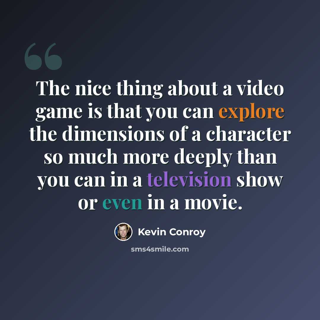 “The nice thing about a video game is that you can explore the dimensions of a character so much more deeply than you can in a television show or even in a movie.” quote by Kevin Conroy