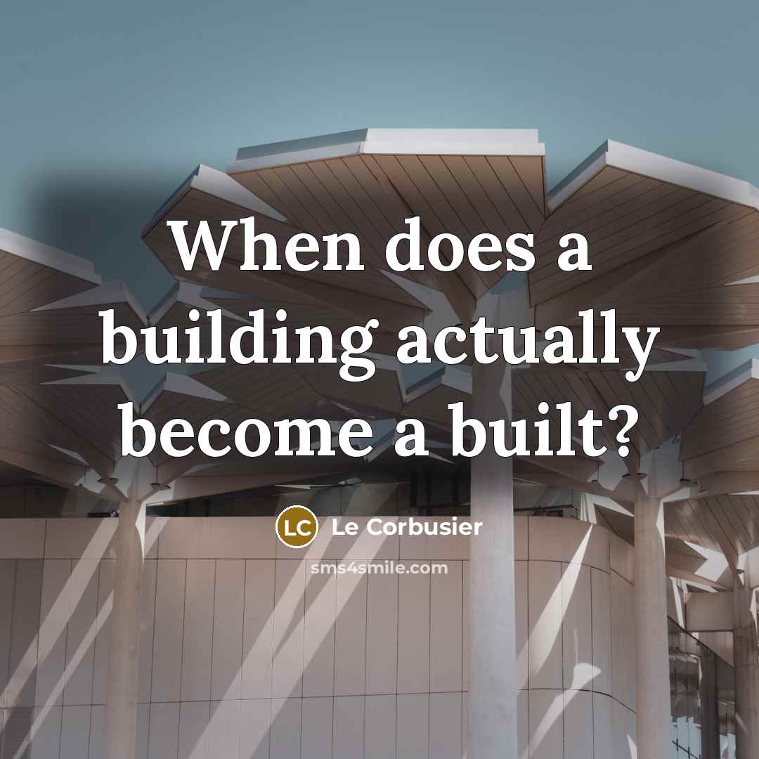 “When does a building actually become a built?” quote by Le Corbusier