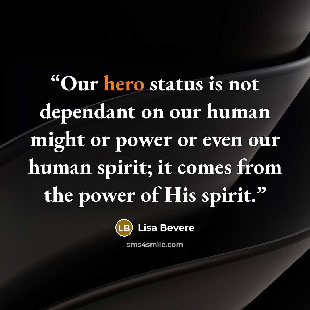 “Our hero status is not dependant on our human might or power or even our human spirit; it comes from the power of His spirit.” quote by Lisa Bevere