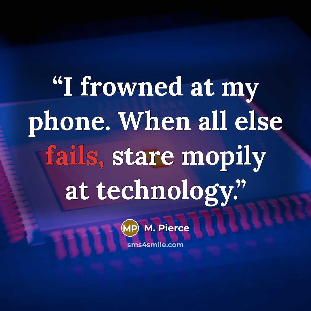 “I frowned at my phone. When all else fails, stare mopily at technology.” quote by M. Pierce