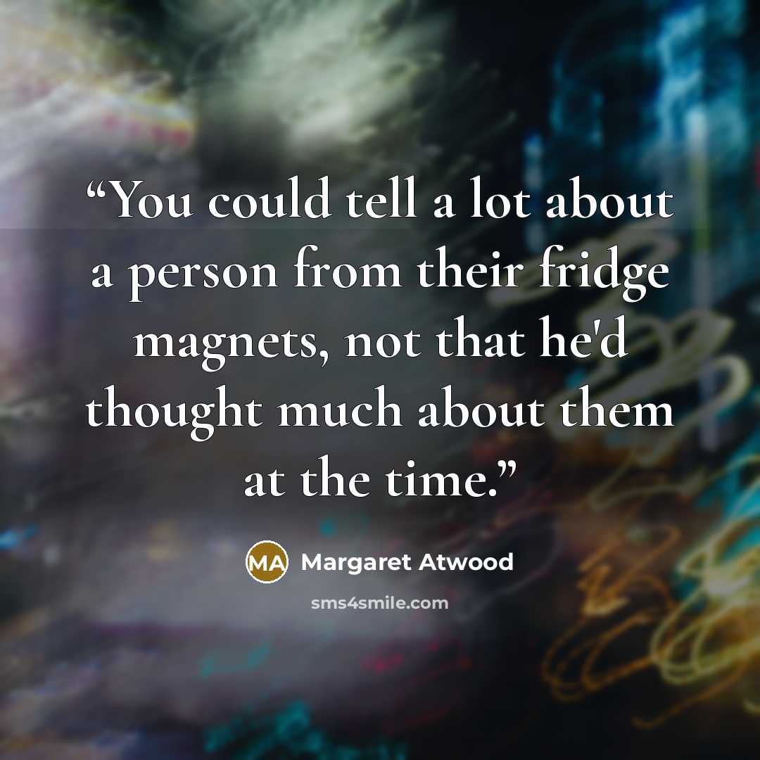 “You could tell a lot about a person from their fridge magnets, not that he'd thought much about them at the time.” quote by Margaret Atwood