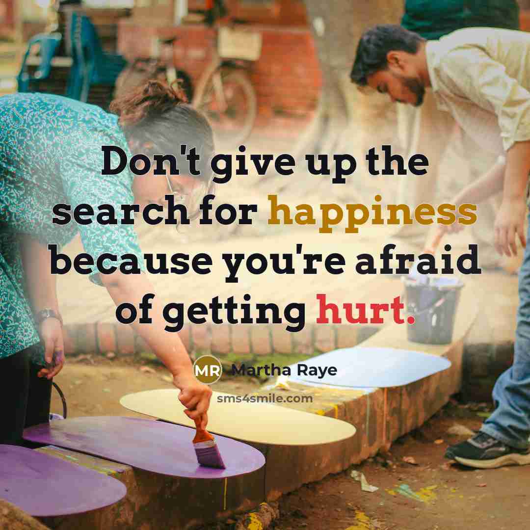 “Don't give up the search for happiness because you're afraid of getting hurt.” quote by Martha Raye