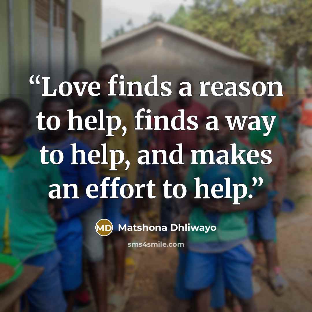 “Love finds a reason to help, finds a way to help, and makes an effort to help.” quote by Matshona Dhliwayo