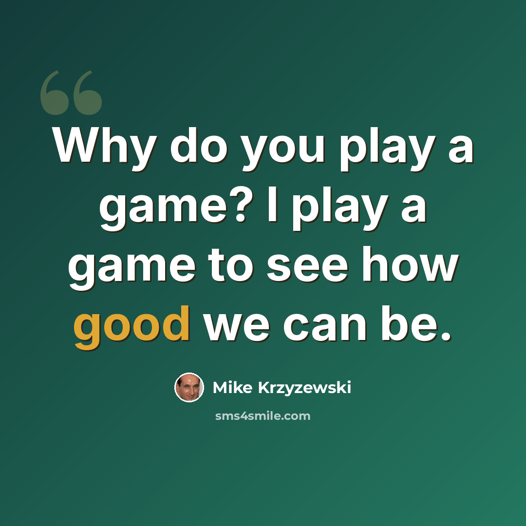 “Why do you play a game? I play a game to see how good we can be.” quote by Mike Krzyzewski