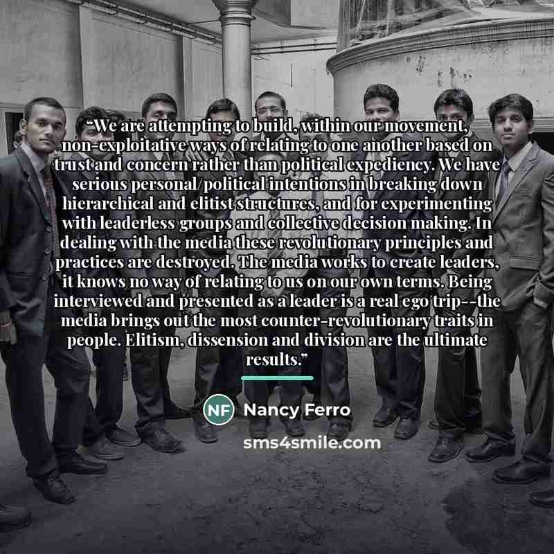 “We are attempting to build, within our movement, non-exploitative ways of relating to one another based on trust and concern rather than political expediency. We have serious personal/political intentions in breaking down hierarchical and elitist structures, and for experimenting with leaderless…” quote by Nancy Ferro