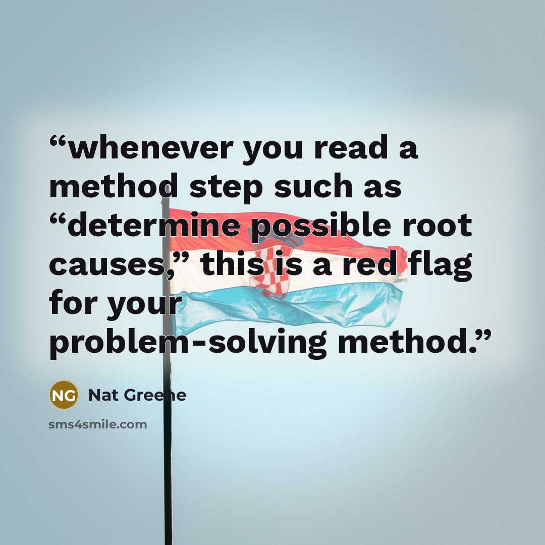 “whenever you read a method step such as “determine possible root causes,” this is a red flag for your problem-solving method.” quote by Nat Greene
