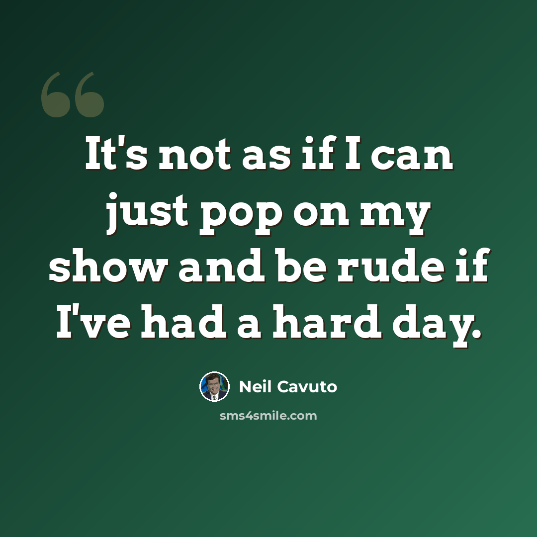 “It's not as if I can just pop on my show and be rude if I've had a hard day.” quote by Neil Cavuto