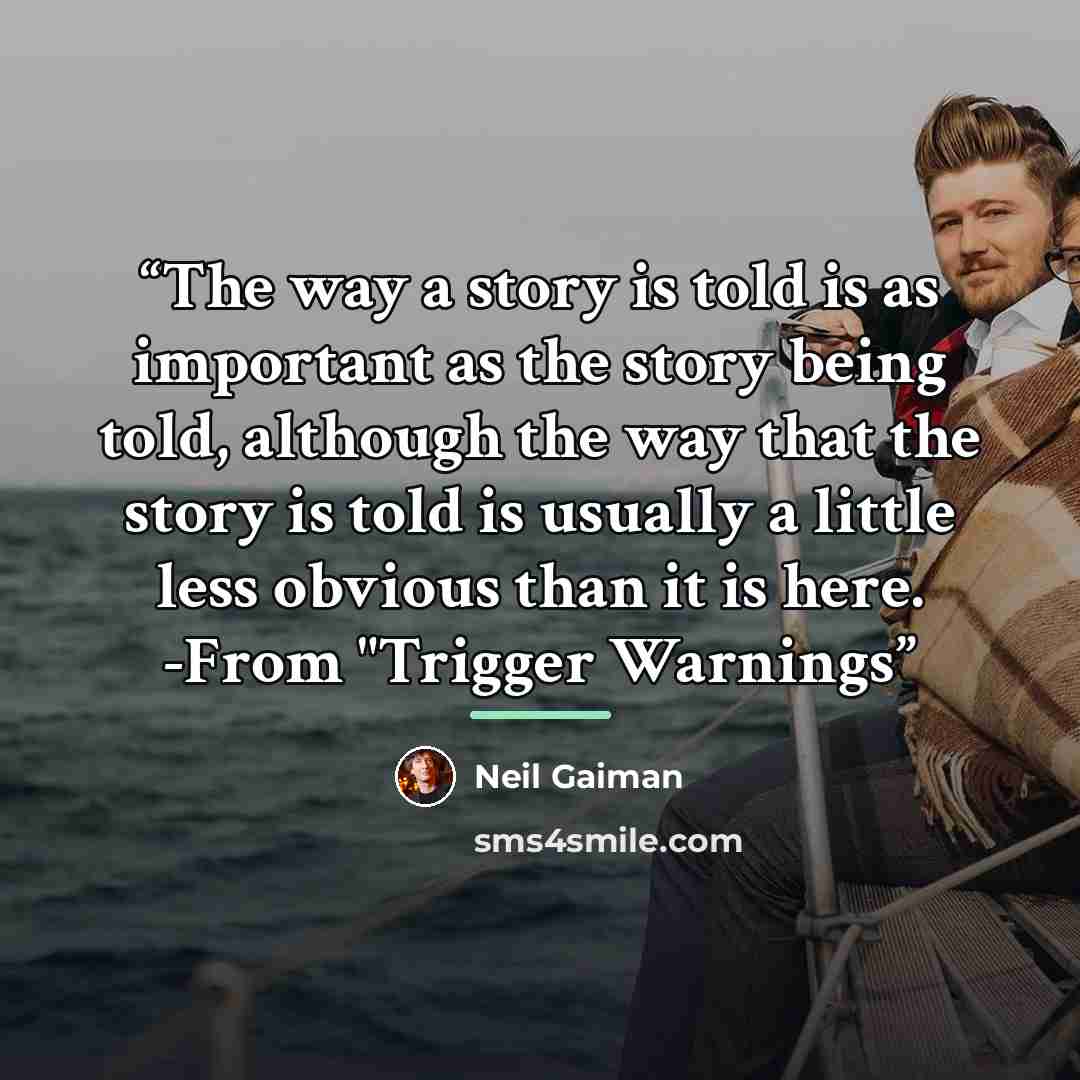 “The way a story is told is as important as the story being told, although the way that the story is told is usually a little less obvious than it is here. -From "Trigger Warnings” quote by Neil Gaiman