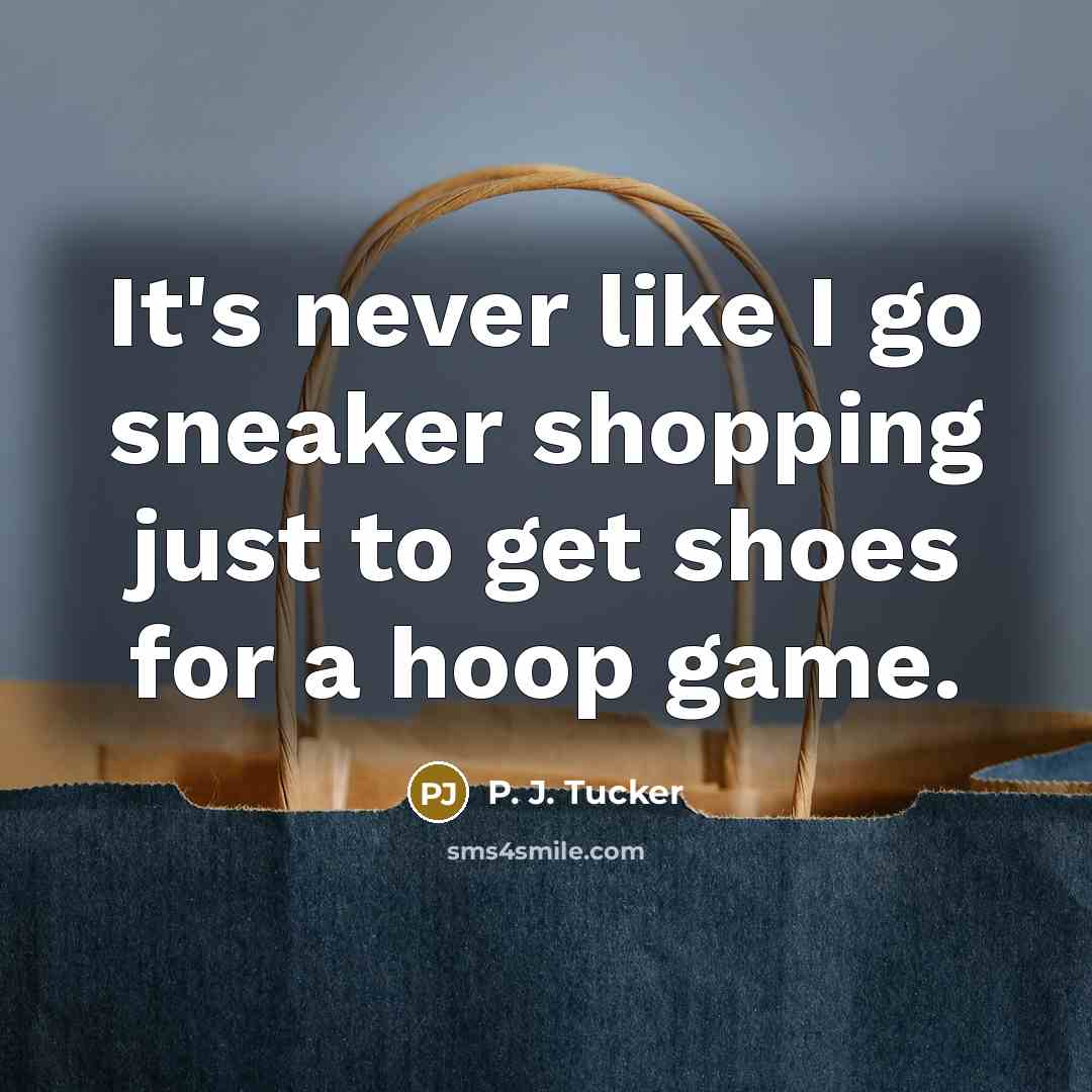 “It's never like I go sneaker shopping just to get shoes for a hoop game.” quote by P. J. Tucker