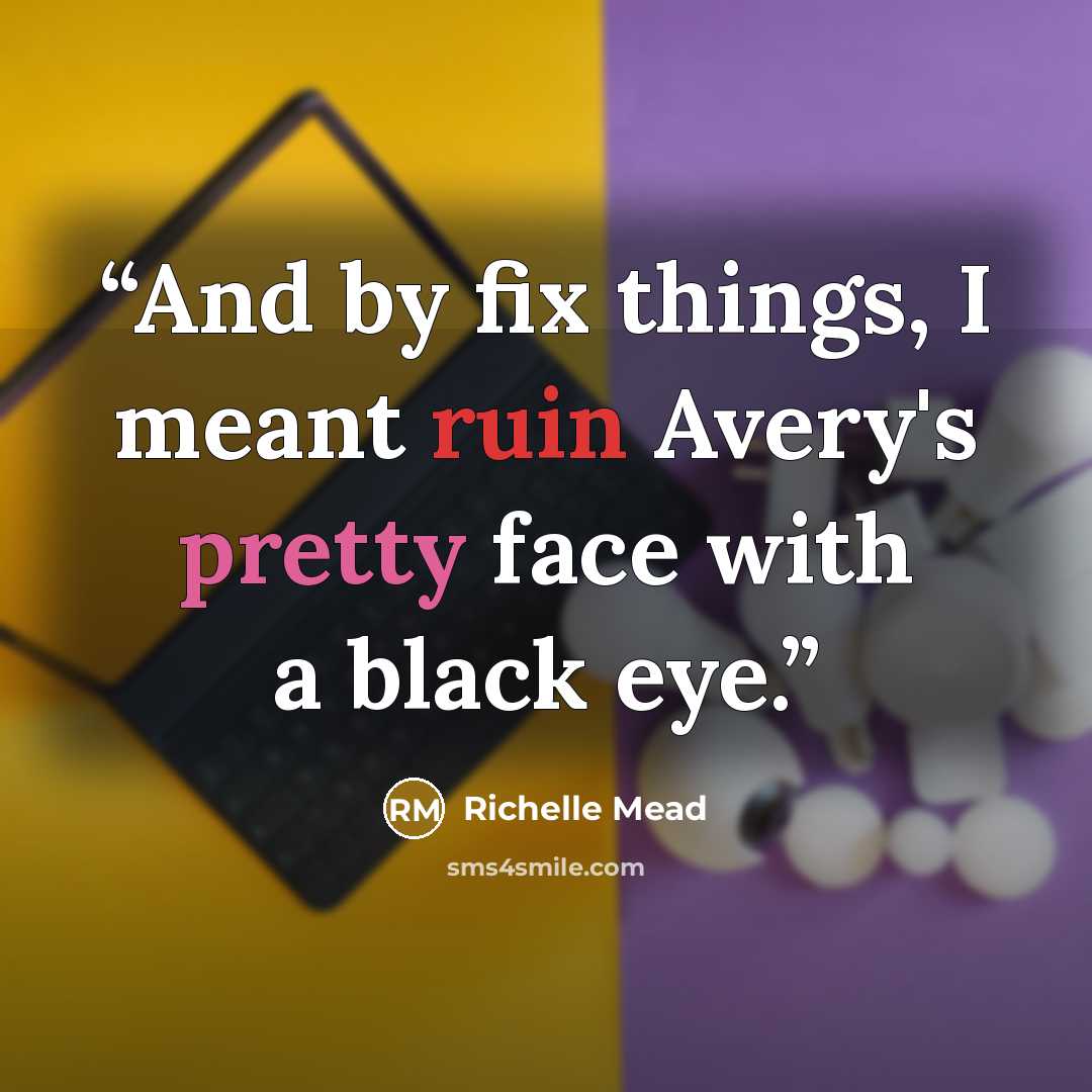 “And by fix things, I meant ruin Avery's pretty face with a black eye.” quote by Richelle Mead