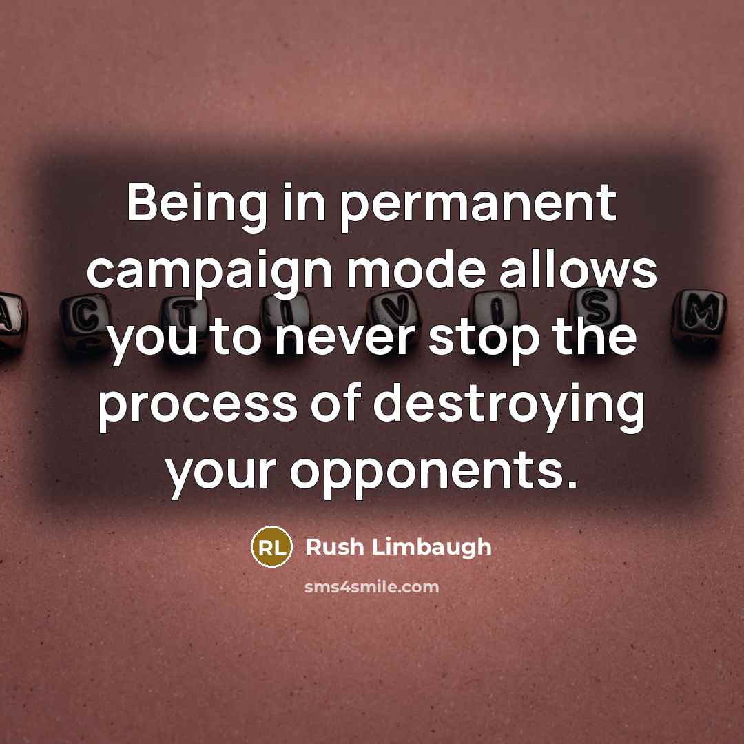 “Being in permanent campaign mode allows you to never stop the process of destroying your opponents.” quote by Rush Limbaugh