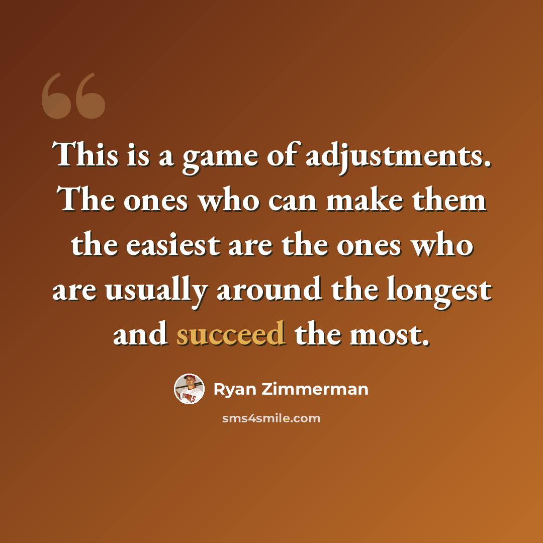 “This is a game of adjustments. The ones who can make them the easiest are the ones who are usually around the longest and succeed the most.” quote by Ryan Zimmerman