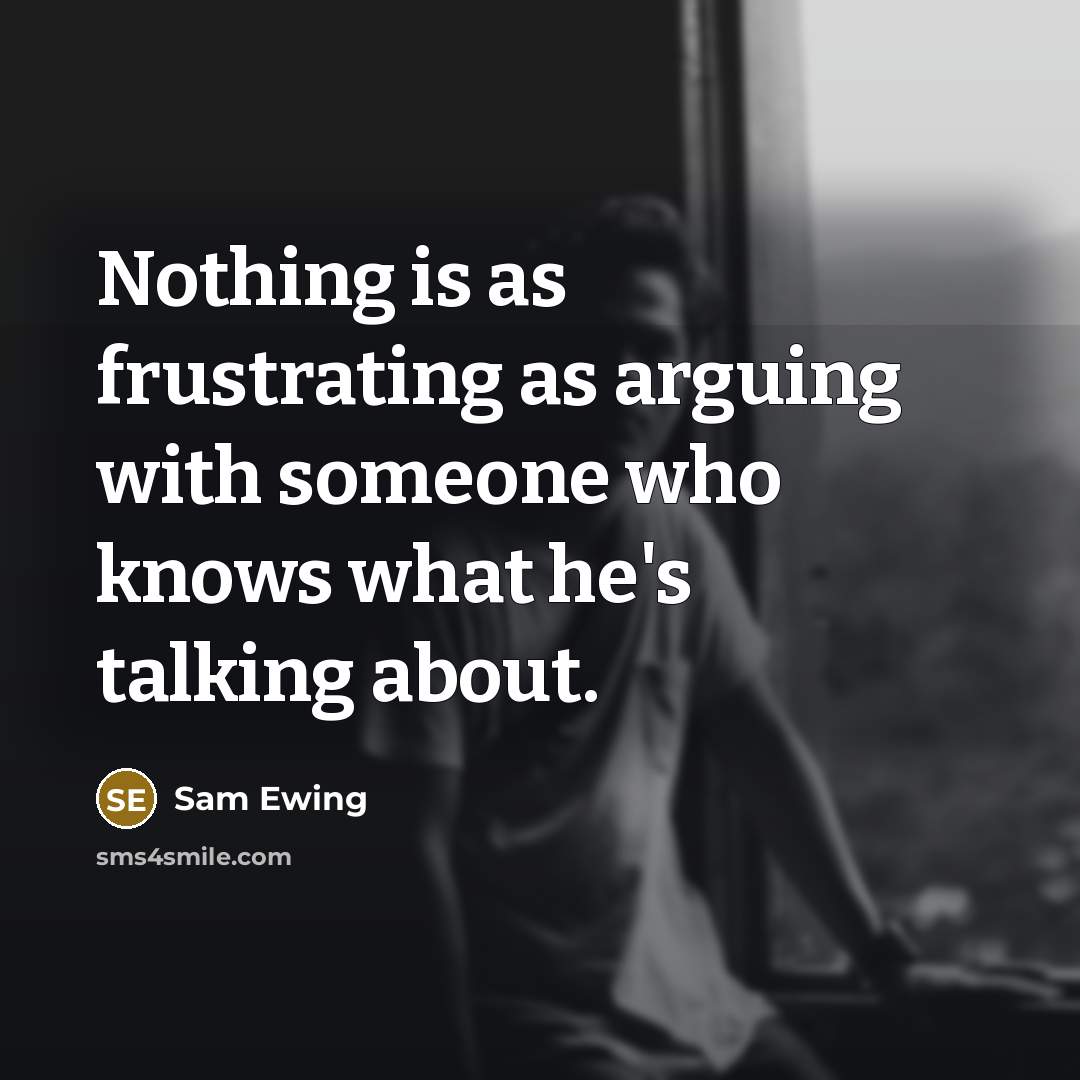 “Nothing is as frustrating as arguing with someone who knows what he's talking about.” quote by Sam Ewing