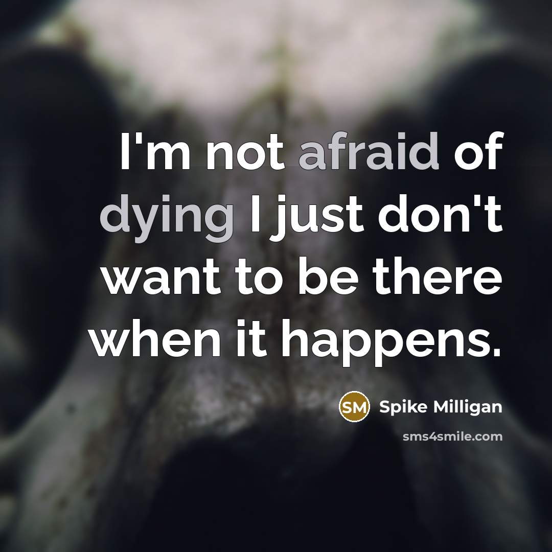 “I'm not afraid of dying I just don't want to be there when it happens.” quote by Spike Milligan