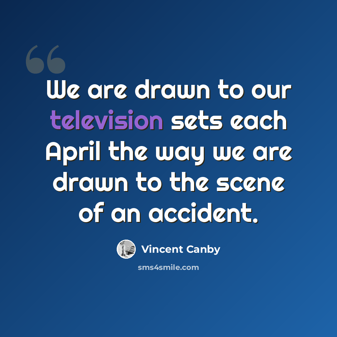 “We are drawn to our television sets each April the way we are drawn to the scene of an accident.” quote by Vincent Canby
