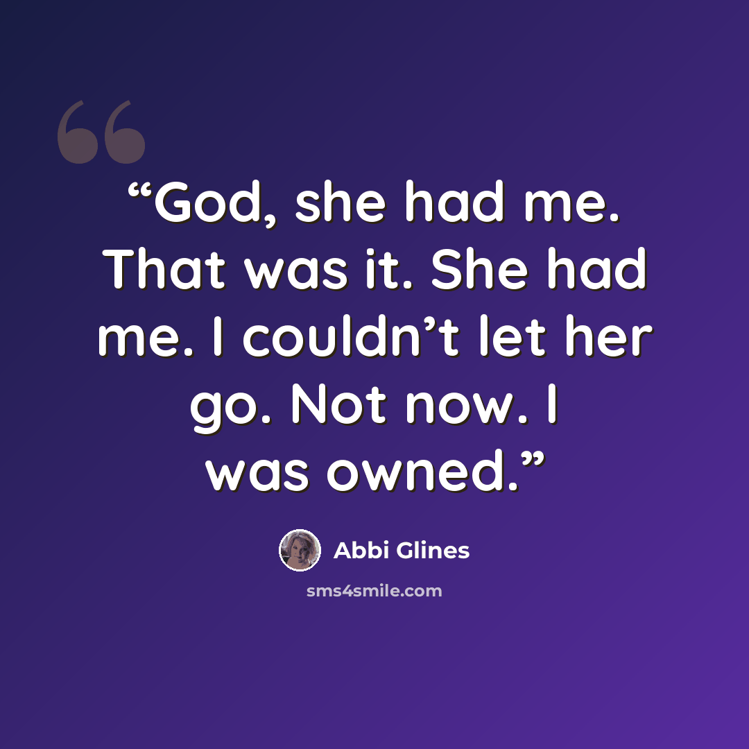 “God, she had me. That was it. She had me. I couldn’t let her go. Not now. I was owned.” quote by Abbi Glines
