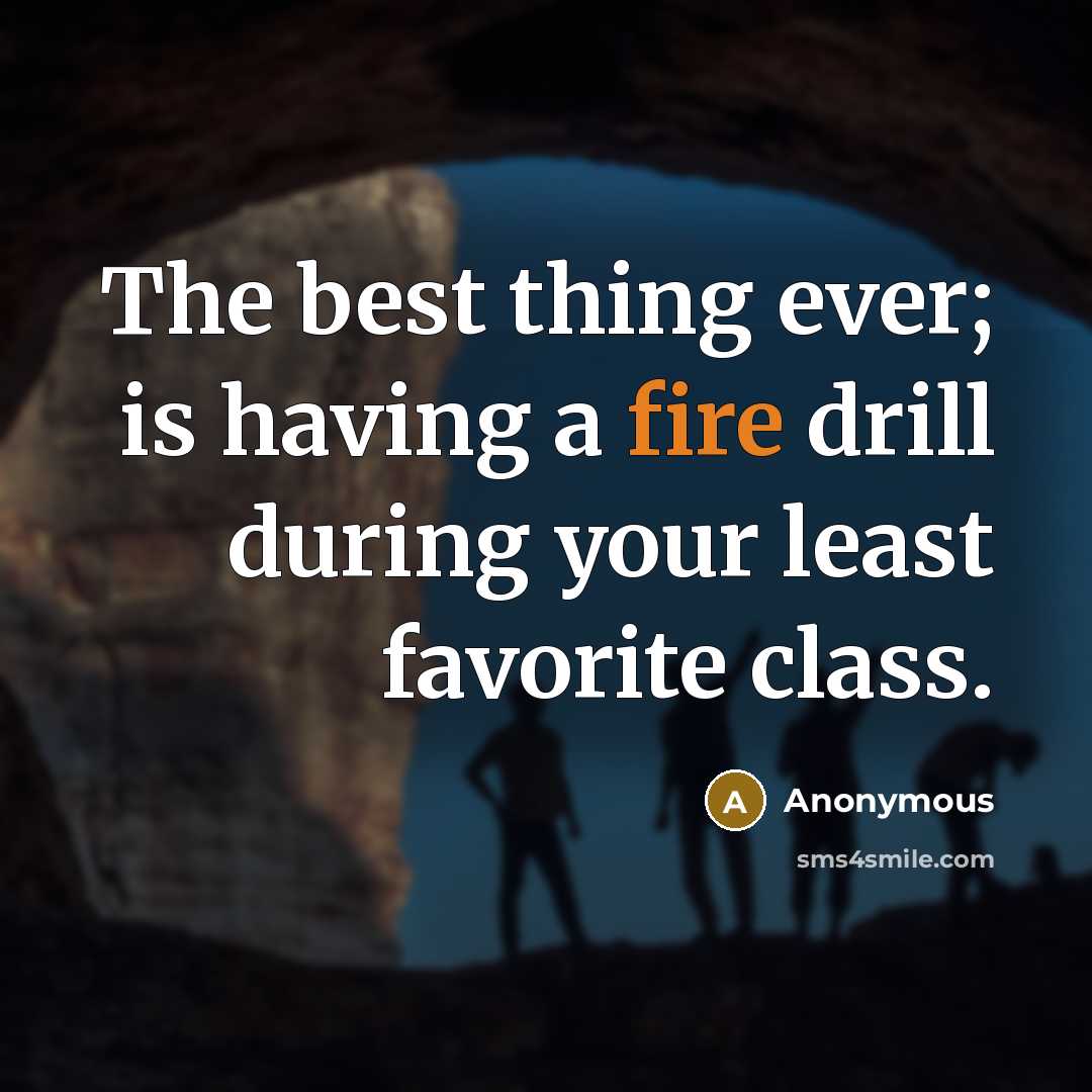 “The best thing ever; is having a fire drill during your least favorite class.” quote by Anonymous