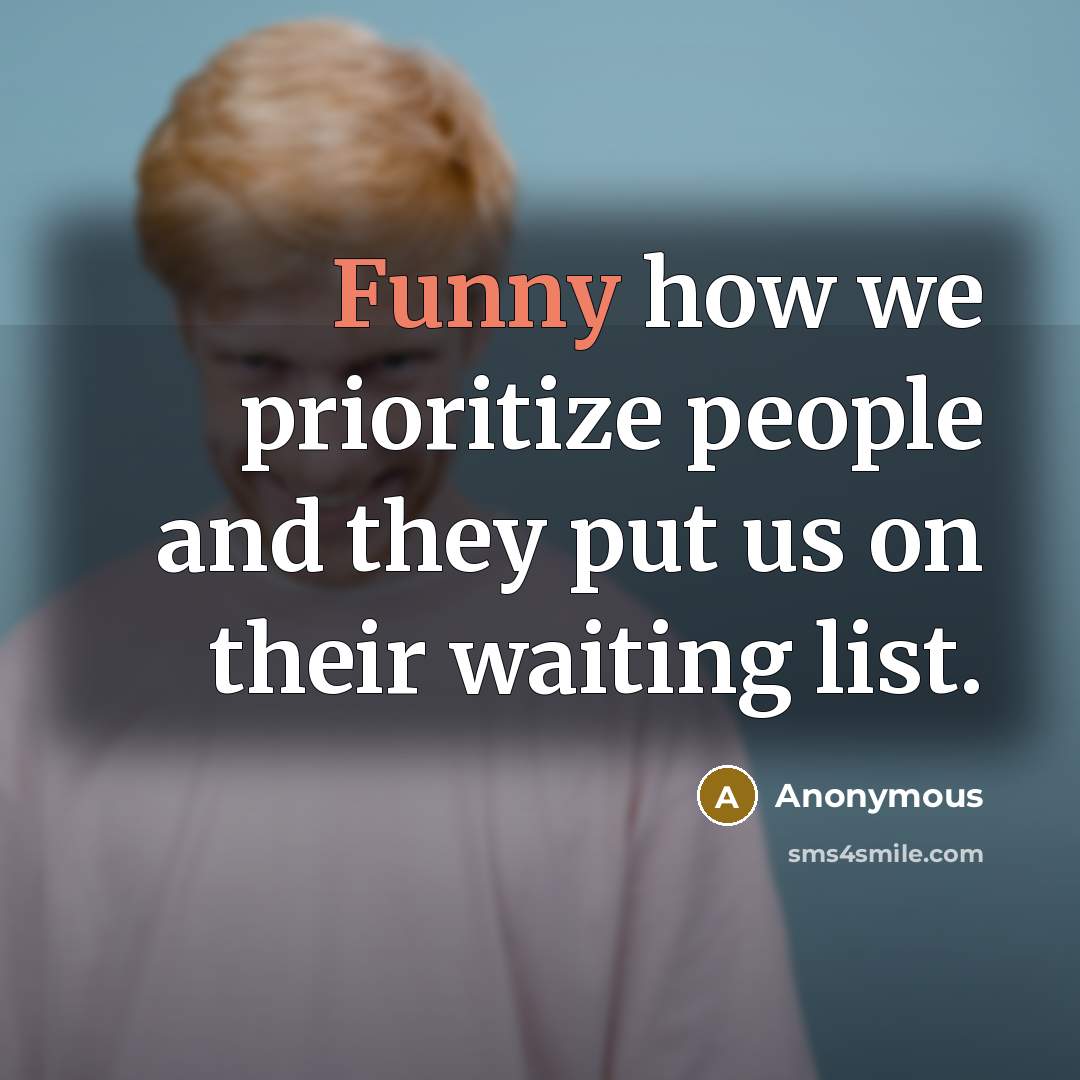 “Funny how we prioritize people and they put us on their waiting list.” quote by Anonymous