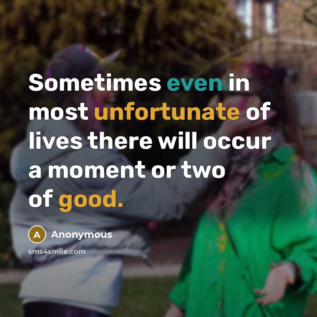 “Sometimes even in most unfortunate of lives there will occur a moment or two of good.” quote by Anonymous