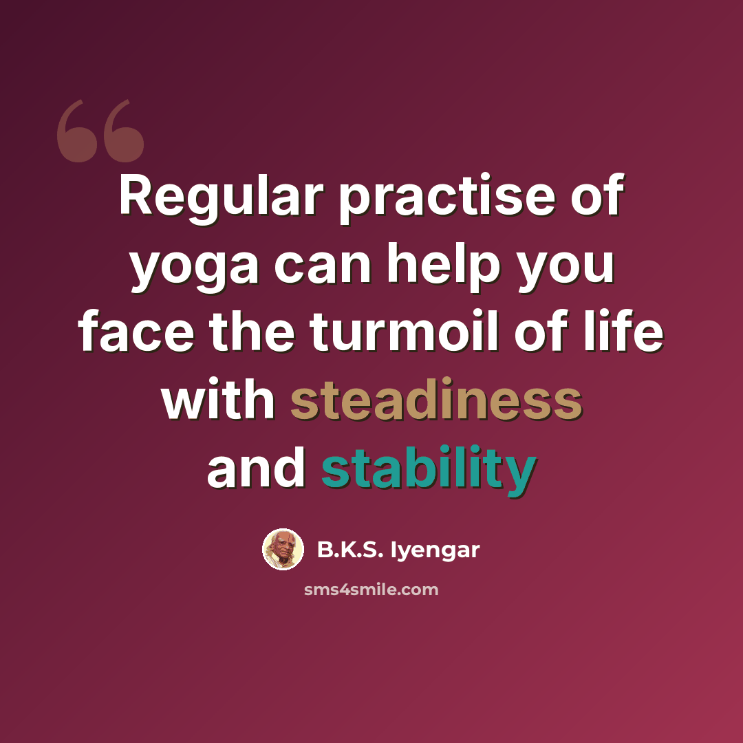 “Regular practise of yoga can help you face the turmoil of life with steadiness and stability” quote by B.K.S. Iyengar