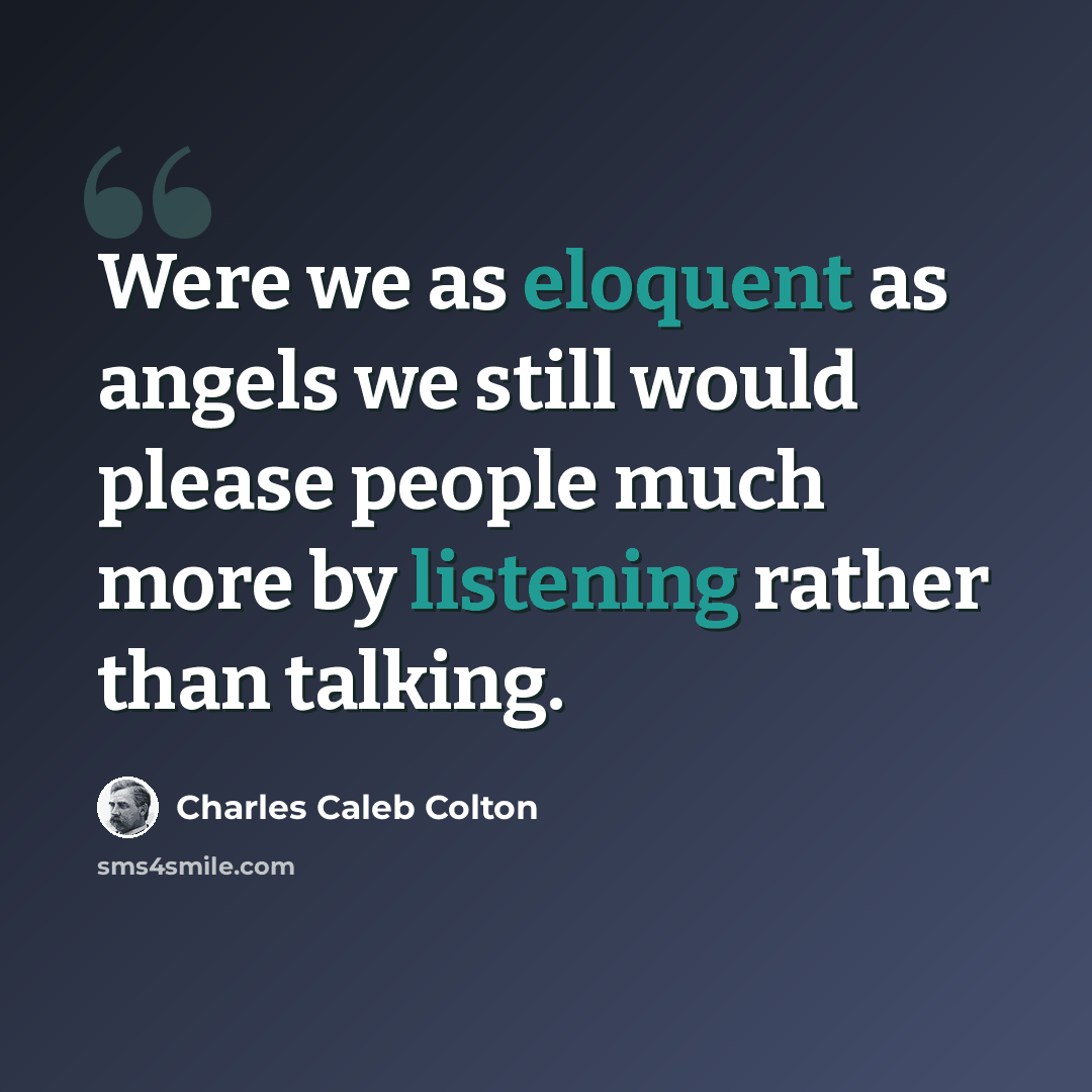 “Were we as eloquent as angels we still would please people much more by listening rather than talking.” quote by Charles Caleb Colton