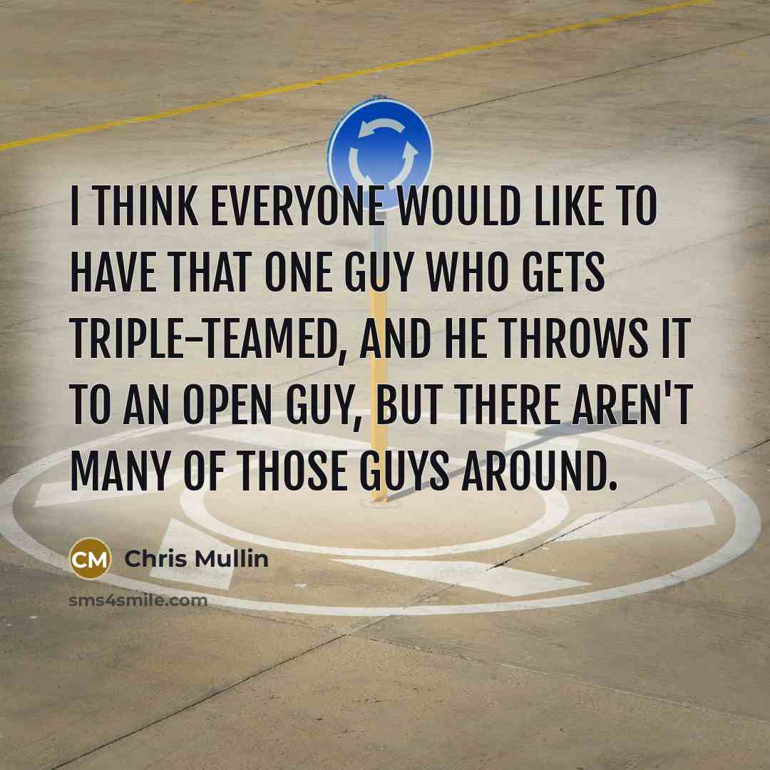 “I think everyone would like to have that one guy who gets triple-teamed, and he throws it to an open guy, but there aren't many of those guys around.” quote by Chris Mullin