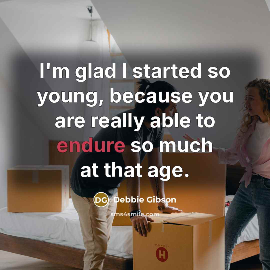 “I'm glad I started so young, because you are really able to endure so much at that age.” quote by Debbie Gibson