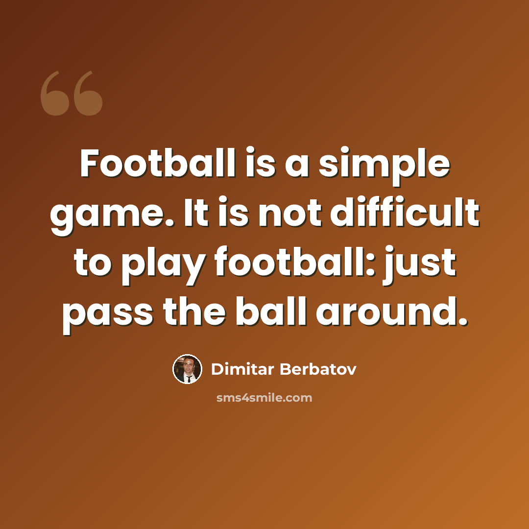 “Football is a simple game. It is not difficult to play football: just pass the ball around.” quote by Dimitar Berbatov
