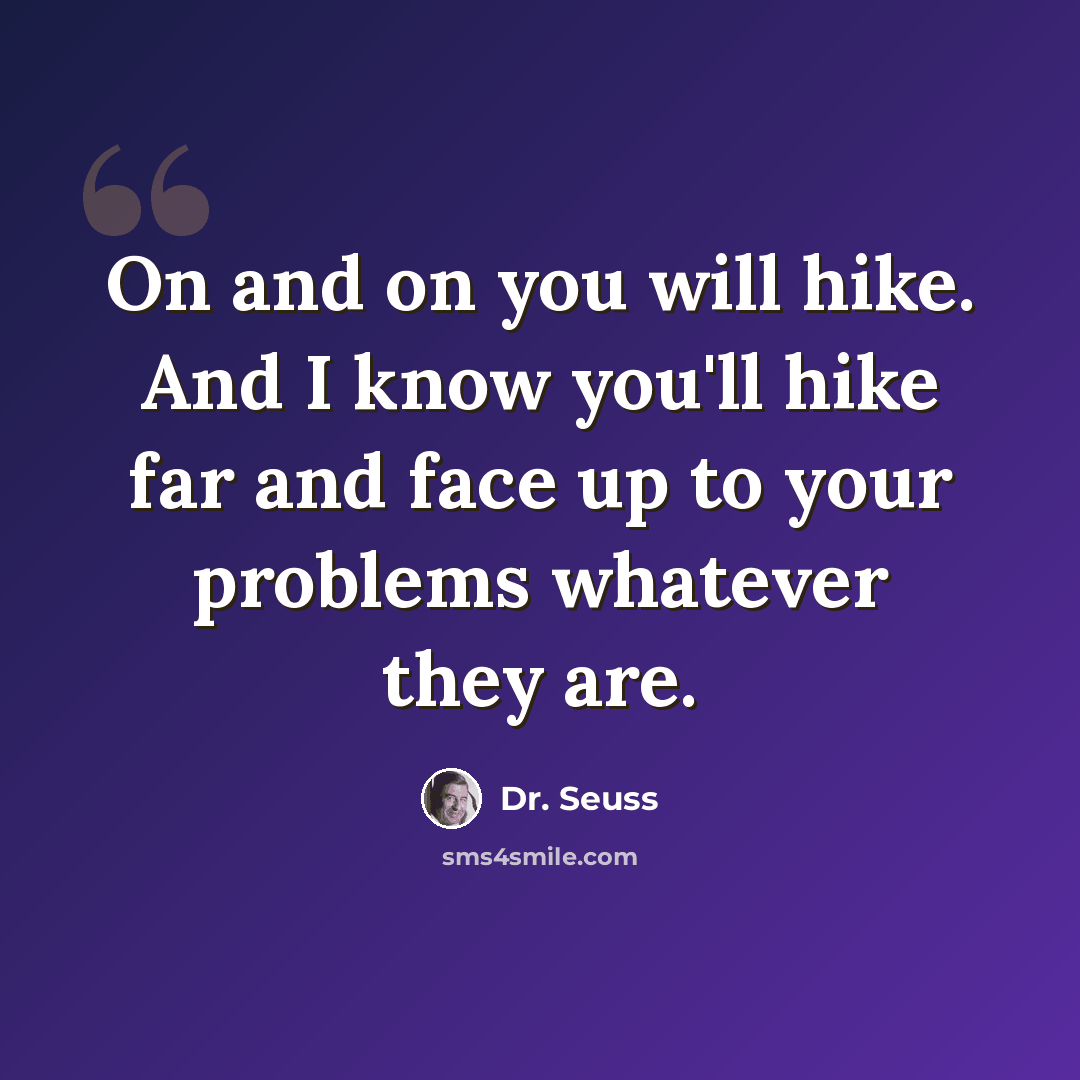 “On and on you will hike. And I know you'll hike far and face up to your problems whatever they are.” quote by Dr. Seuss