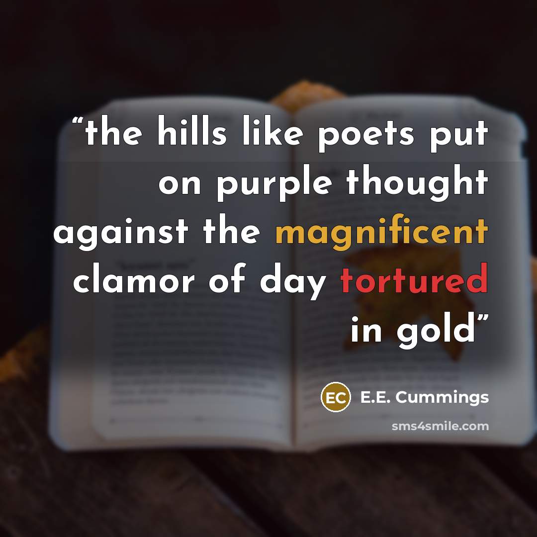 “the hills like poets put on purple thought against the magnificent clamor of day tortured in gold” quote by E.E. Cummings