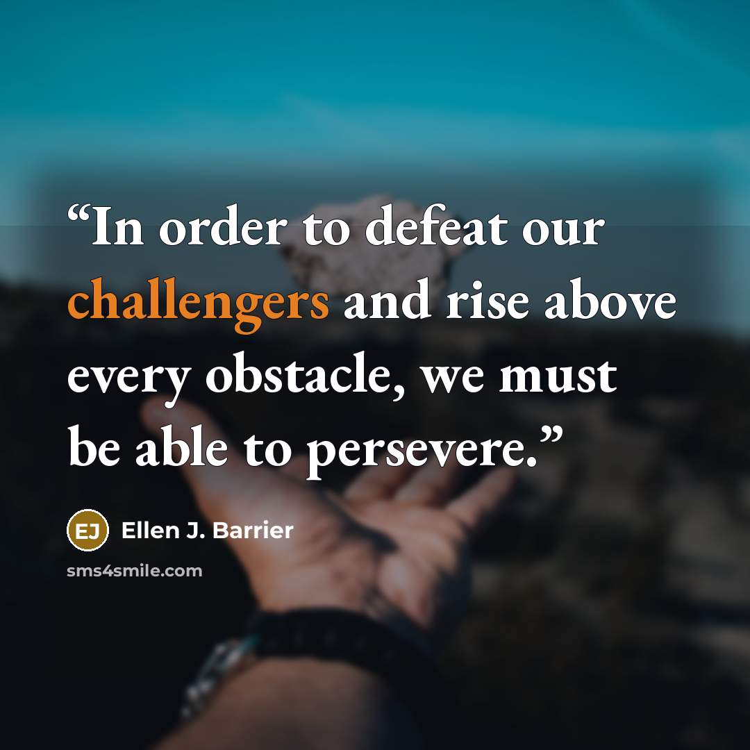“In order to defeat our challengers and rise above every obstacle, we must be able to persevere.” quote by Ellen J. Barrier