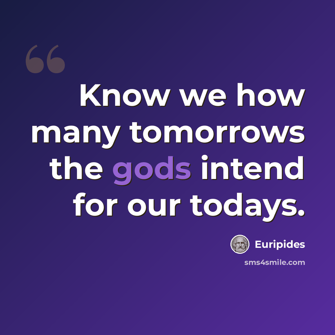 “Know we how many tomorrows the gods intend for our todays.” quote by Euripides