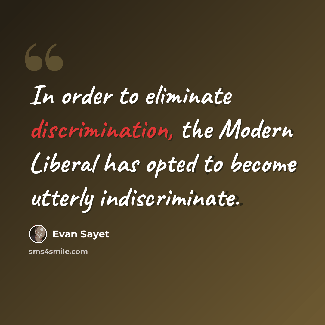 “In order to eliminate discrimination, the Modern Liberal has opted to become utterly indiscriminate.” quote by Evan Sayet
