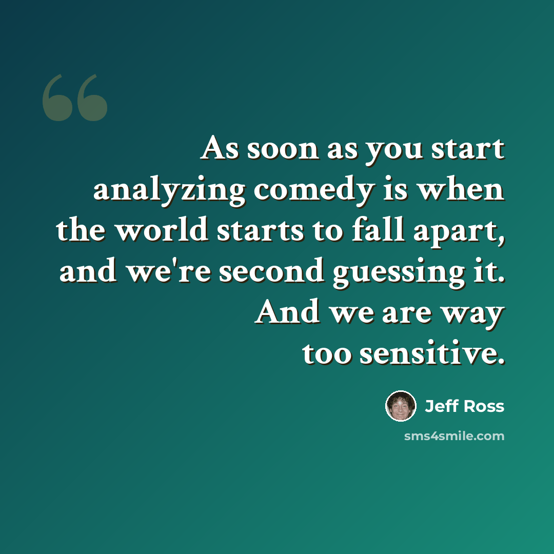 “As soon as you start analyzing comedy is when the world starts to fall apart, and we're second guessing it. And we are way too sensitive.” quote by Jeff Ross